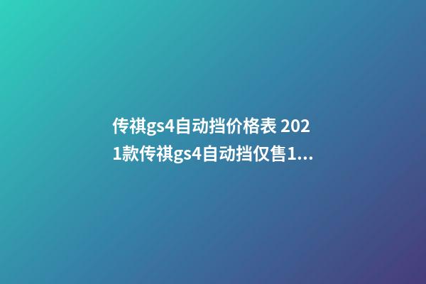 传祺gs4自动挡价格表 2021款传祺gs4自动挡仅售10万元